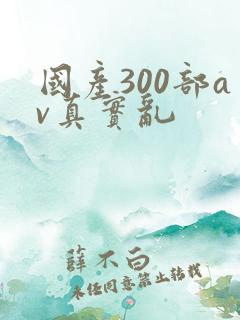 国产300部av真实乱