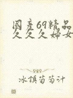 国产69精品久久久久妇女
