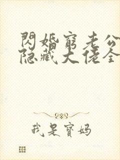 闪婚穷老公竟是隐藏大佬全本免费下载