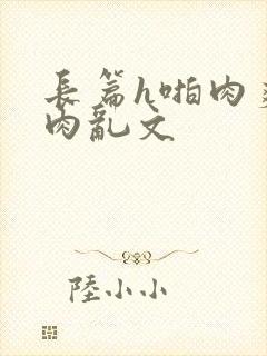 长篇h啪肉爽文肉乱文