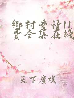 乡村爱情11免费全集在线免费观看