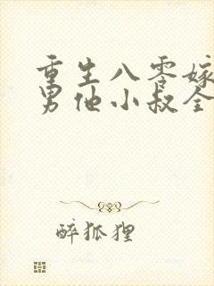 重生八零嫁给渣男他小叔全文免费阅读
