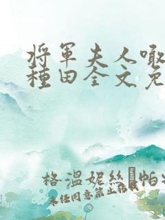 将军夫人喊你去种田全文免费