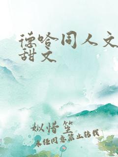 德哈同人文小说甜文
