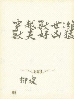 穿越兽世:绝色兽夫好凶猛