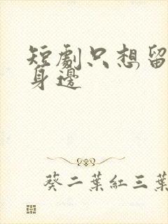 短剧只想留在你身边