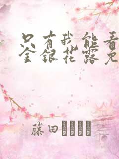 只有我能看by金银花露免费阅读笔趣阁