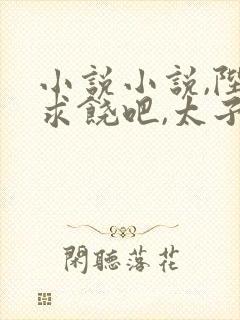 小说小说,陛下求饶吧,太子造反成功了