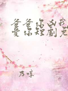 爸爸你凶我我也爱你短剧免费观看全集