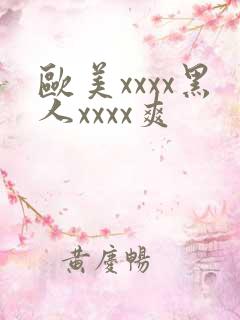 欧美xxxx黑人xxxx爽