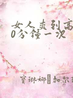 女人爽到高潮30分钟一次