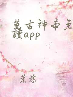 万古神帝免费阅读app