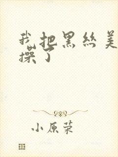 我把黑丝美女给操了