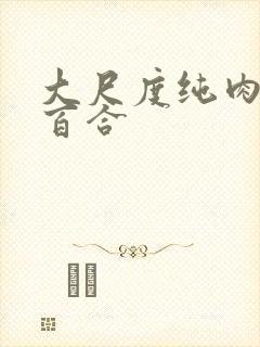 大尺度纯肉黄文百合