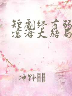 短剧终有弱水替沧海大结局