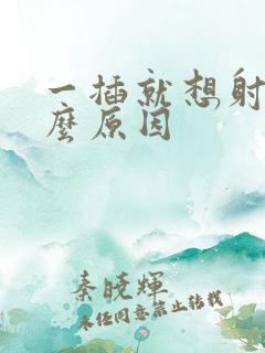 一插就想射是什么原因
