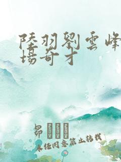 陆羽刘云峰w官场奇才