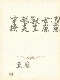 穿越兽世:开荒撩夫生崽崽第二部