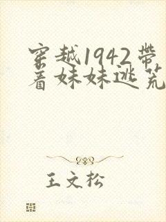 穿越1942带着妹妹逃荒的小说