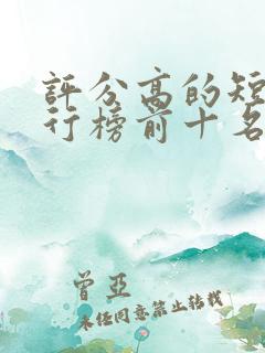 评分高的短剧排行榜前十名
