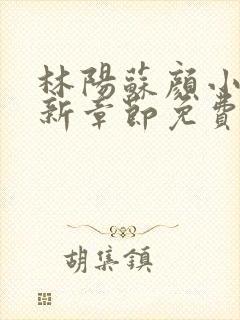 林阳苏颜小说最新章节免费阅读机构改革
