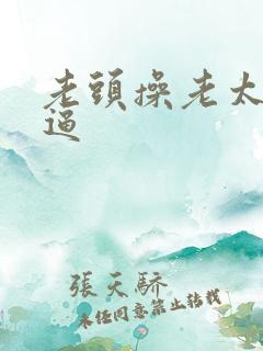 老头操老太太逼逼