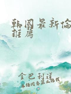 韩国最新伦理片推荐