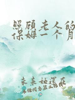 照顾老人的住家保姆一个月多少钱
