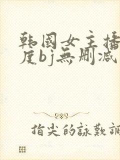 韩国女主播大尺度bj无删减