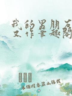 我的男朋友又娇又作笔趣阁小说
