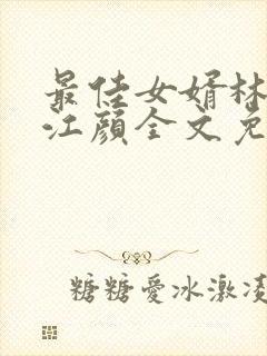 最佳女婿林羽/江颜全文免费看