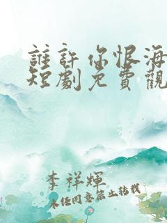 谁许你恨海情天短剧免费观看全集