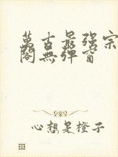 万古最强宗笔趣阁无弹窗
