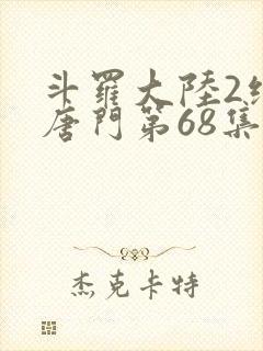 斗罗大陆2绝世唐门第68集