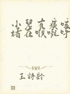 小儿有痰咳不出堵在喉咙呼噜呼噜