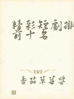 精彩短剧排行榜前十名