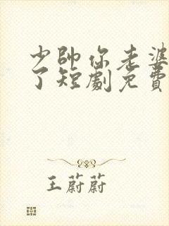 少帅你老婆又跑了短剧免费在线观看