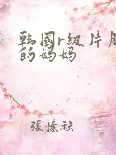 韩国r级片朋友的妈妈
