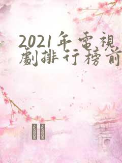 2021年电视剧排行榜前十名