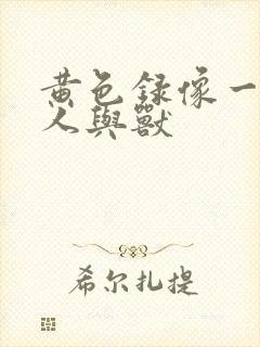 黄色录像一级片人与兽