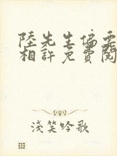 陆先生偏要以婚相许免费阅读