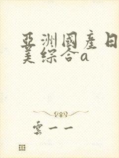 亚洲国产日韩欧美综合a