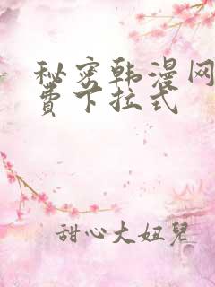 秘密韩漫网站免费下拉式