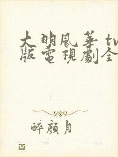 大明风华 tv版电视剧全集免费