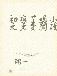 初恋了吗小说全文免费阅读无弹窗