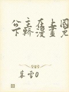 公主在上国师请下轿漫画免费阅读全集