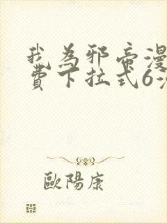 我为邪帝漫画免费下拉式6漫画