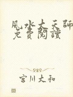 风水大天师小说免费阅读