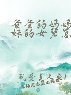 爸爸的妈妈的妹妹的女儿怎么称呼