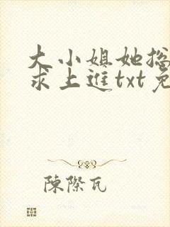 大小姐她总是不求上进txt免费下载